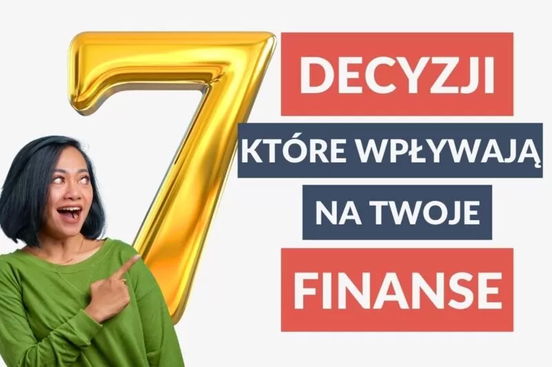 7 decyzji, które wpływają na twoje finanse