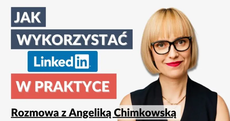 Jak wykorzystać LinkedIn w praktyce - rozmowa z Angeliką Chimkowską