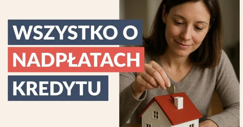 Wszystko o nadpłacie kredytu – przewodnik po nadpłatach w 11 największych banków w Polsce