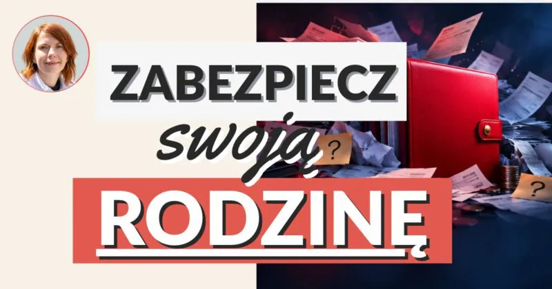 Okładka wpisu: zdjęcie Ani Mączki i napis „ZABEZPIECZ swoją RODZINĘ” obok czerwonej teczki wśród rozrzuconych rachunków i karteczek ze znakami zapytania
